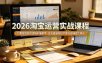 2026 淘宝运营实战课程，付费投放底层逻辑实操教学，优化直通车投产提升店铺成交转化