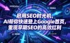 启用SEO时光机，AI帮你快速登上Google首页，重现早期SEO的高效红利【原创双语字幕】