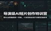 导演级AI短片创作特训营：镜头运镜画面统一控制，十余类商业短片完整实操教学(更新)