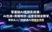 零基础AI视频实战课：AI生成+剪辑特效+运营变现全教学，带你从入门到精通AI视频全流程
