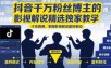 抖音千万粉丝博主的影视解说精选独家教学，干货满满，掌握影视解说盈利密码（更新）