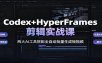 Codex+HyperFrames剪辑实战课：两大AI工具搭配全自动批量生成短视频