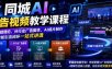 同城AI广告视频教学课程，从基础理论、分行业广告脚本、AI成片制作到同城引流闭环一站式讲透