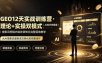GEO12天实战训练营·理论+实操双模式｜AI知识库搭建｜搜索词挖掘内容收录转化完整落地教学