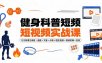 健身科普短视频实战课-12万粉博主亲授｜选题×文案×分镜×图生视频×剪映剪辑×变现，全套落地教学