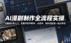 AI漫剧制作全流程实操，0基础从零入门，完整手把手教学，从起号、制作到变现一站式学会（更新）