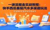 一波流掘金实战教程：快手西瓜番茄汽水多渠道玩法，实操案例配套答疑完整教学