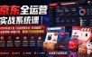 京东全运营实战系统课｜POP开店入驻+选品搜索优化+京准通推广+活动营销+数据分析，爆款打造全链路教程