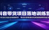 抖音带货项目落地训练营：账号定位选品全链路教学，零成本获取素材完成短视频带货起号
