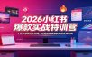2026小红书爆款实战特训营：十五天系统打卡训练，吃透短视频爆款底层变现逻辑