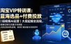 淘宝VIP特训课-更新：蓝海选品+付费投放｜短视频AI运营｜大促起爆全流程，破解店铺无流量无利润难题