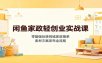 闲鱼家政轻创业实战课：零基础玩转同城家政接单，素材文案发布全流程