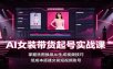 AI女装带货起号实战课：掌握洗图换装AI生成视频技巧，低成本搭建女装短视频账号
