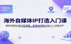 海外自媒体IP打造入门课：解析跨境社媒运营逻辑，零基础搭建全球个人流量资产