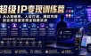 超级IP变现训练营｜从认知破局、人设打造、爆款内容到全域流量变现全链路实战