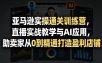 亚马逊实操通关训练营，直播实战教学与AI应用，助卖家从0到精通打造盈利店铺(更新8月8日)