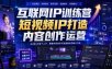 互联网IP训练营，短视频IP打造，内容创作运营