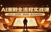 AI漫剧全流程实战课：工具上手、剧本撰写、爆款逻辑、提示词与剪辑成片