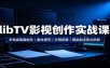 libTV影视创作实战课：多角度画面制作，脚本撰写，分镜叙事，爆款剧本爽点拆解