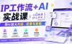IP工作流+AI实战课，从0搭建IP工作流，用AI放大内容、经营与变现