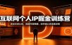 互联网个人IP掘金训练营：底层本质认知，选题内容拆解，创作者心态全套训练