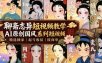 聊斋志异短视频教学，AI原创国风系列短视频，精选独家丨起号收徒丨接商单(更新0818)