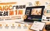 AIGC广告视频实战第1期，主流AI视频工具实操、品牌案例深度拆解、赛事参赛、作品集包装商业接单方面教程