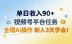 单日收入90+，视频号平台任务，全程Ai操作 新人3天学会！