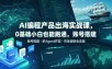 AI编程产品出海实战课，0基础小白也能跑通，账号搭建・多Agent开发・市场调研全流程，月入千刀跨境变现教程(更新0822)