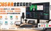 OBS录播全套实操教程｜零基础软件入门、精细参数调试、绿幕抠像、手机投屏、虚拟摄像机多平台直播落地课程