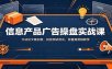 信息产品广告操盘实战课：方法论文案创意，投放测试优化，放量再营销教学