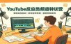 YouTube反应类频道特训营：赛道选品验证，素材版权核查，音频剪辑变现