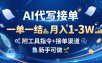 AI代写接单，一单一结，月入1-3W，附工具指令+接单渠道，新手可做