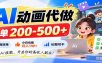 AI动画代做，一单200-500+，全程派单，小白也能月入1W+，长期可干