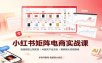 小红书矩阵电商实战课：批量搬款上架实操，AI图文产出，矩阵放大变现指南