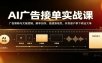 AI广告接单实战：广告策略与文案逻辑，脚本创作，搭建落地页，开发客户拿下商业大单