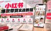 小红书爆款带货实战教程｜对标账号+高点击封面+爆款标题+AI文案+精准截流+成交转化，从新手做到出单