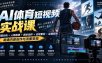 AI体育短视频赛道顶级玩法｜赛道分析+人物故事+剧本创作+版权处理+运镜剪辑，跑通流量变现-日赚1K+