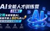 AI全能人才训练营【9期】2周全面掌握AI，超越市面上80%的人，助力你成为AI全能型人才