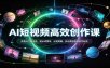 AI短视频高效创作课：多类AI工具用法，提示词撰写，分镜剪辑，多元高级视频创作玩法