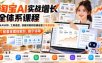 淘宝AI实战增长全体系课程，从AI认知、工具选型、技能封装到店铺运营全场景实操，配套全套技能包、提示词等