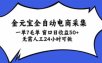 金元宝全自动电商采集，一单7毛，单窗口日收益50+ 无需人工，24小时可做