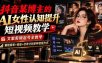 抖音某博主的Ai女性认知提升短视频教学，文案剪辑起号全教学，解锁商单+收徒+伙伴计划多种变现方式