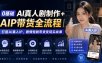 0基础AI真人剧制作+AIP带货全流程｜打造AI真人IP，剧情短剧带货变现实战课