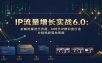 IP流量增长实战6.0：拆解流量迭代历程，AI时代IP辨识度打造与短视频落地策略