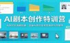 AI剧本创作特训营：从网文到漫剧短剧，改编与原创全类型剧本写作教学