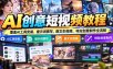 AI创意短视频教程，覆盖AI工具安装、提示词撰写、图文生视频、特效创意制作全流程
