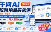 千问AI拉新项目实战课8月最新，拉新一个10米，抖音、快手、视频号多渠道均可推广，推广正热门，月入2W不是梦!(更新1028)